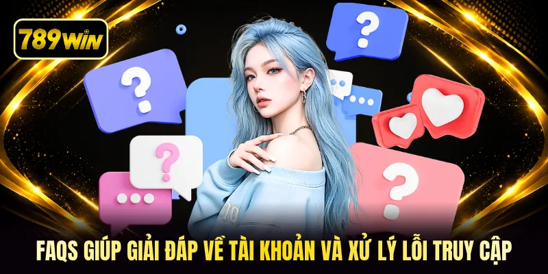 FAQs giúp giải đáp về tài khoản và xử lý lỗi truy cập